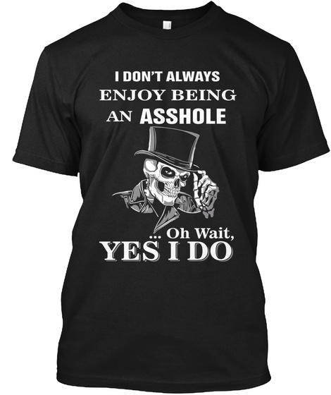 I Don't Always Enjoy Being An Asshole ... Oh Wait, Yes I Do Black T-Shirt Front