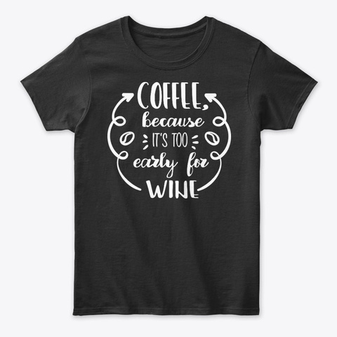 Coffee Because It's Too Early For Wine Black T-Shirt Front