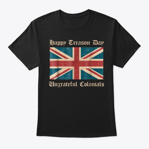 Happy Treason Day Ungrateful Colonials  Black T-Shirt Front