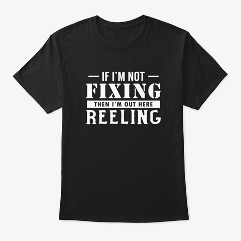 If I'm Not Fixing, I'm Reeling Black T-Shirt Front
