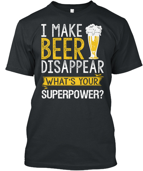 I Make Beer Disappear What's Your Superpower?  Black T-Shirt Front