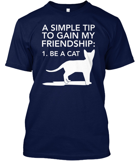 A Simple Tip  To  Gain My Friendship 1. Be A Cat Navy T-Shirt Front