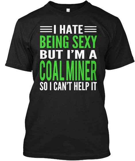 I Hate  Being Sexy But I'm A Coal Miner So I Can't Help It Black T-Shirt Front