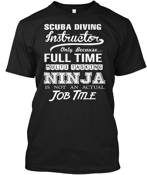Scuba Diving Instructor Only Because... Full Time Multi Tasking Ninja Is Not An Actual Job Title Black T-Shirt Front