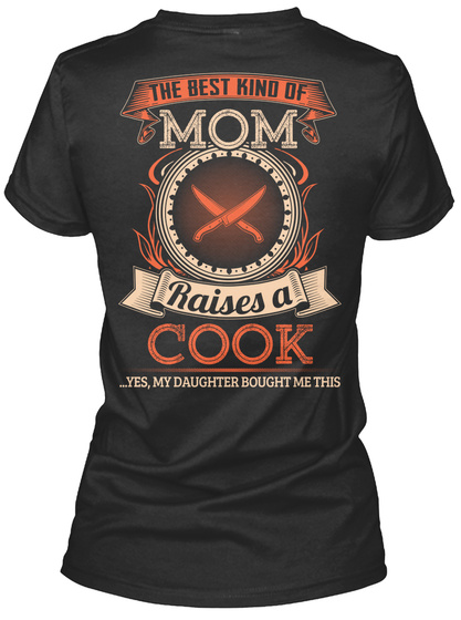 The Best Kind Of Mom Raises A Cook Yes My Daughter Bought Me This Black T-Shirt Back
