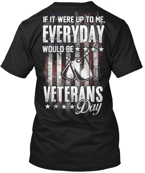 If It Were Up To Me, Everyday Would Be Veterans Day Black T-Shirt Back