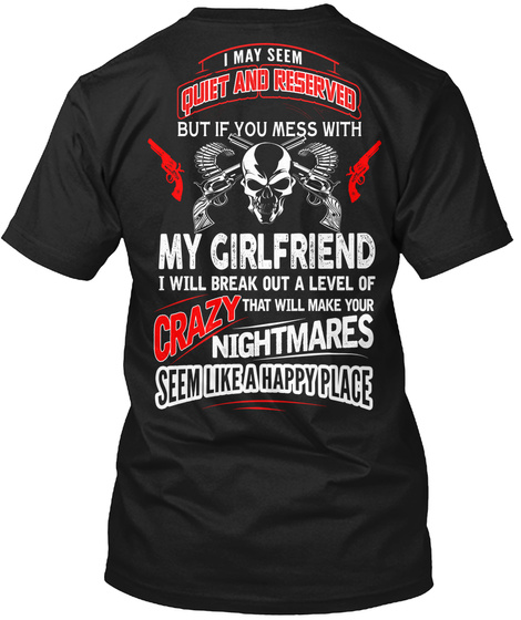  I May Seem Quiet And Reserved But If You Mess With My Girlfriend I Will Break Out A Level Of Crazy That Will Make... Black T-Shirt Back
