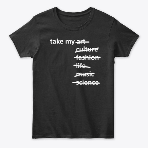 Take My Art Culture Fashion Life Music  Black T-Shirt Front
