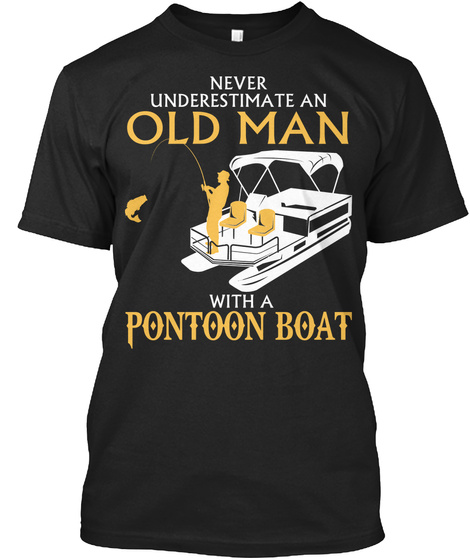 Never Underestimate  An Old Man With A Pontoon Boat  Black T-Shirt Front