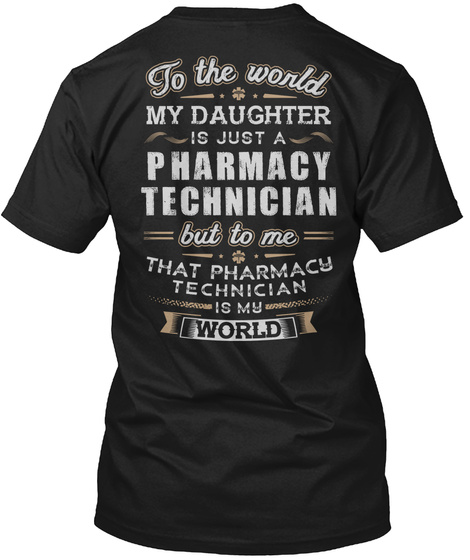  To The World My Daughter Is Just A Pharmacy Technician But To Me That Pharmacy Technician Is My World Black T-Shirt Back