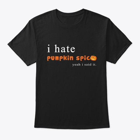 I Hate Pumpkin Spice, Yeah I Said It Fun Black T-Shirt Front