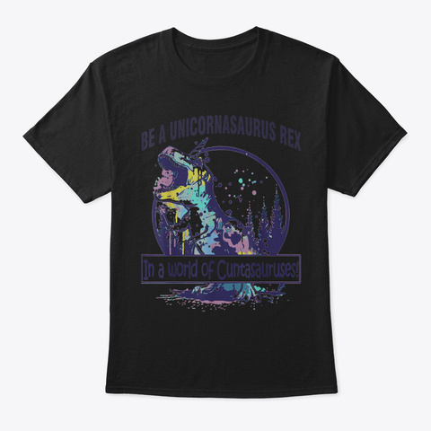 Be A Unicornasaurus Rex In A World Of Cu Black T-Shirt Front