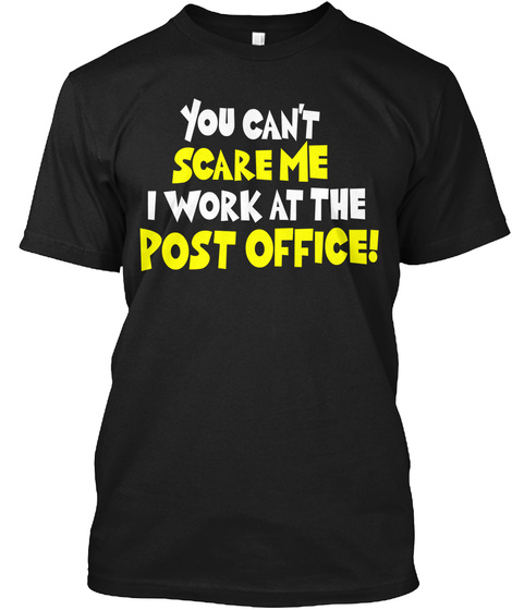 You Can't Scare Me I Work At The Post Office! Black T-Shirt Front