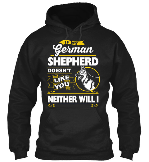 If My German Shepherd Doesnt Like You Neither Will I Black T-Shirt Front