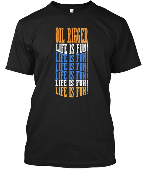 Design Life Is Fun Oil Rigger Black T-Shirt Front