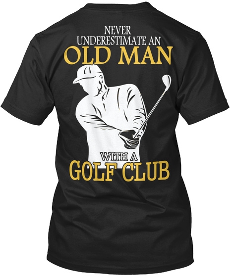 Never Underestimate An Old Man With A Golf Club Black T-Shirt Back