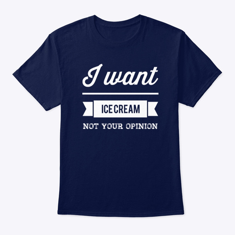 I Want Ice Cream Not Your Opinion Navy T-Shirt Front