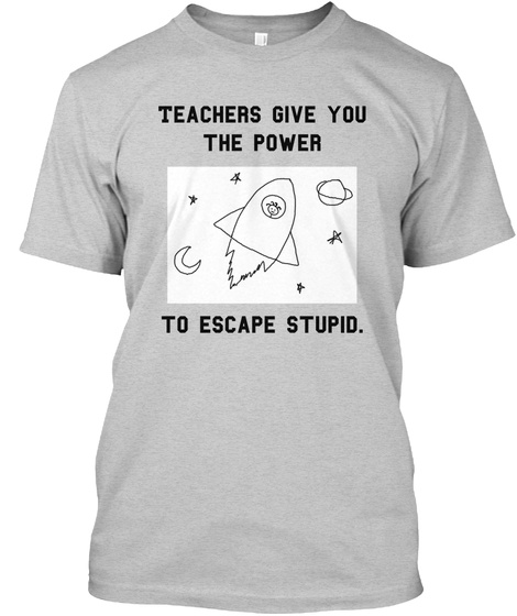 Teachers Give You The Power To Escape Stupid Light Steel T-Shirt Front