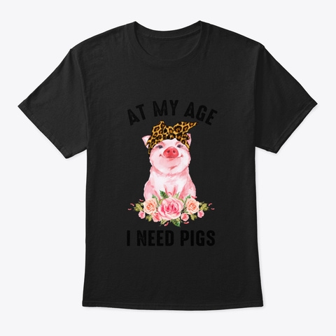 At My Age I Need Pigs Black T-Shirt Front