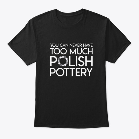 You Never Have Too Much Polish Pottery Black T-Shirt Front