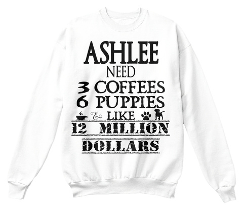 Ashlee Need 3 Coffees 6 Puppies Like 12 Million Dollars White T-Shirt Front
