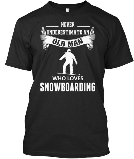 Never Underestimate An Old Man Who Loves Snowboarding Black T-Shirt Front