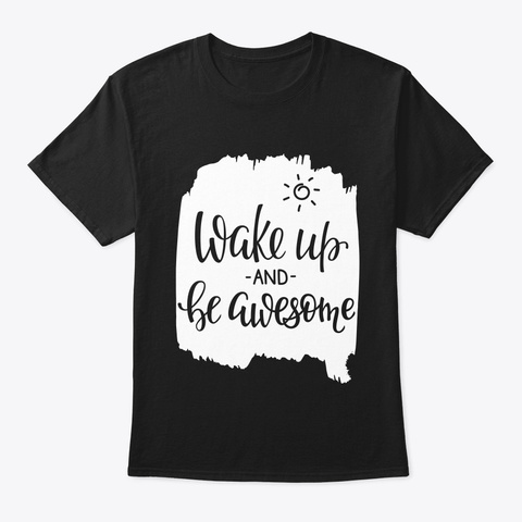 Wake Up And Be Awesome Gift T Shirt For Black T-Shirt Front