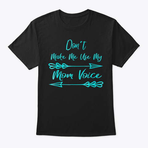 Dont Make Me Use My Mom Voice43 Black T-Shirt Front