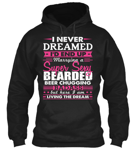I Never Dreamed I D End Up Marrying A Super Sexy Bearded Beer Chugging Badass But Here I Am Living Black T-Shirt Front