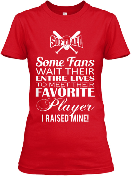 Softball Some Fans Wait Their Entire Lives To Meet Their Favorite Player I Raised Mine Red T-Shirt Front