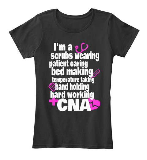 I'm A Scrubs Wearing Patient Caring Bed Making Temperature Taking Hand Holding Hard Working Cna Black T-Shirt Front