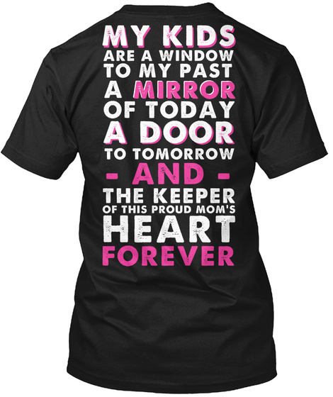  My Kids Are A Window To My Past A Mirror Of Today A Door To Tomorrow  And  The Keeper Of This Proud Mom's Heart Forever Black T-Shirt Back