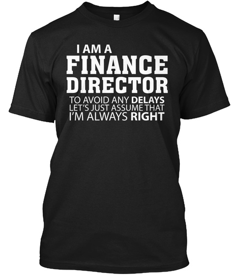 I Am A Finance Director To Avoid Any Delays Let's Just Assume That I'm Always Right Black T-Shirt Front