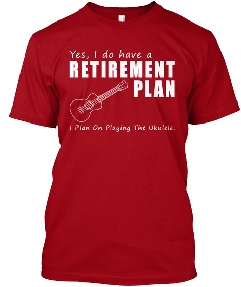 Yes, I Do Have A Retirement Plan I Plan On Playing The Ukulele.  Deep Red T-Shirt Front