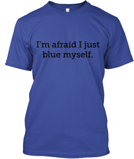 I'm  Afraid I Just
Blue Myself. Deep Royal T-Shirt Front