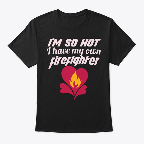 I'm So Hot Firefighter Gift T Shirt Black T-Shirt Front