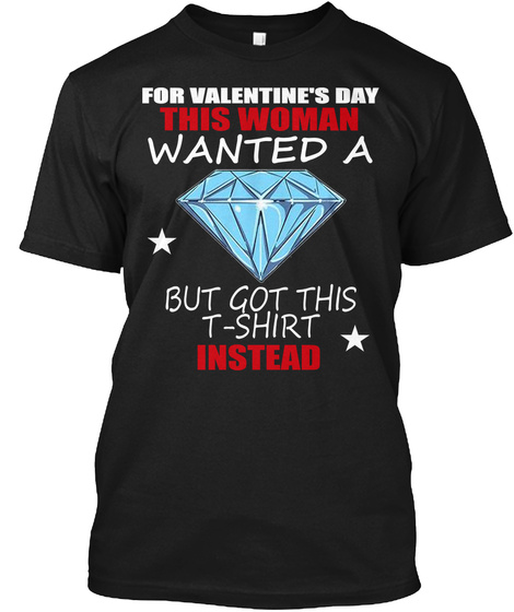 For Valentine's Day This Woman Wanted A Bit Got This T Shirt Instead Black T-Shirt Front