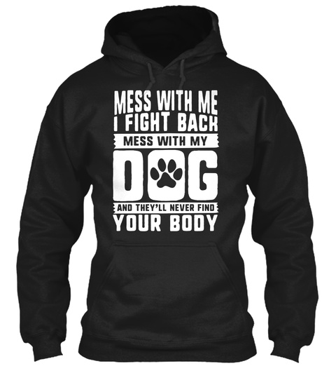 Mess With Me I Fight Back Mess With My Dog And They'll Never Find  Your Body Black T-Shirt Front