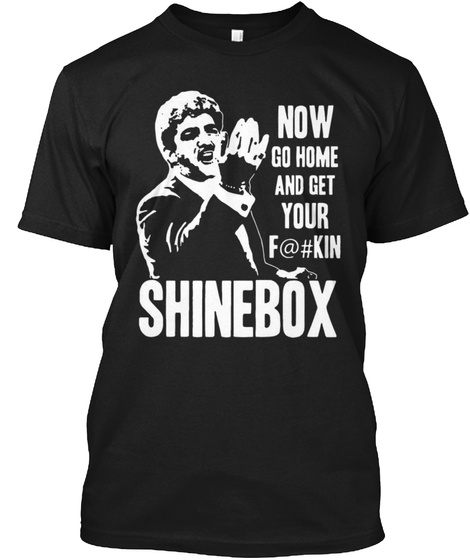 Now Go Home And Get Your F@#Kin Shinebox Black T-Shirt Front