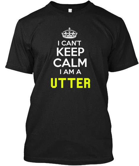 I Can't Keep Calm I Am A Utter Black T-Shirt Front