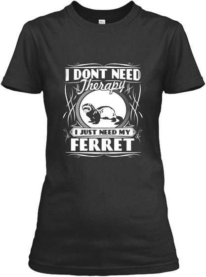 I Dont Need Therapy I Just Need My Ferret Black T-Shirt Front