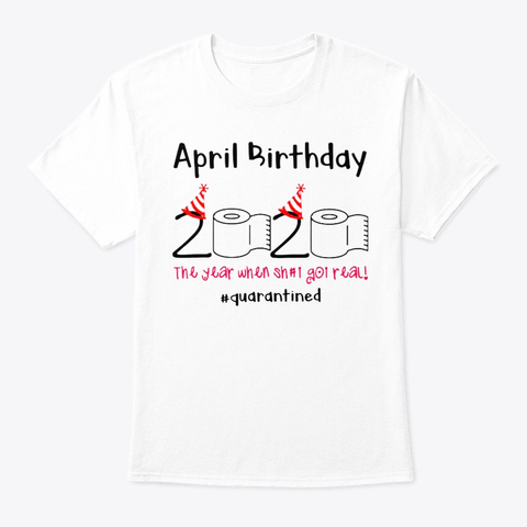 April Birthday 2020 The Year When Shit G White T-Shirt Front
