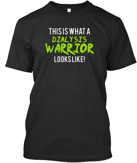 This Is What A Dialysis Warrior Looks Like!  Black T-Shirt Front