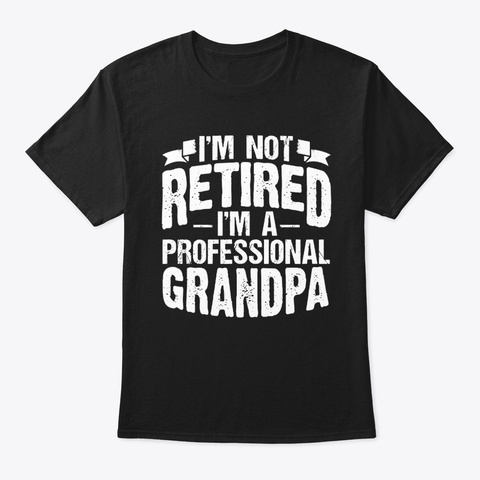 Im Not Retired Im A Professional Grandpa Black T-Shirt Front