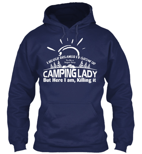 I Never Dreamed I'd Grow Up To Be A Super Sexy Camping Lady But Here I Am, Killing It  Navy T-Shirt Front