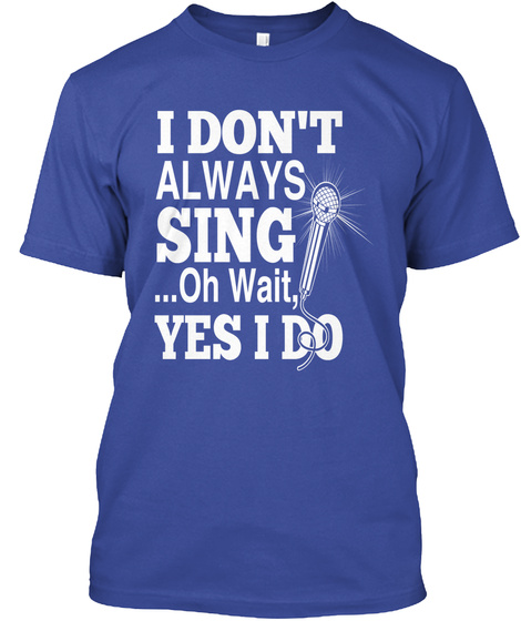 I Don't Always Sing Oh Wait, Yes I Do  Deep Royal T-Shirt Front