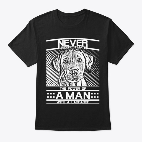 Never Underestimate Labrador Man Shirt Black T-Shirt Front