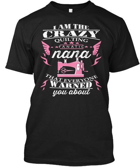 I Am The Crazy Quilting Fanatic Nana That Everyone Warned You About Black T-Shirt Front