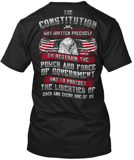 The Constitution Was Written Precisely To Restrain The Power And Force Of Government And To Protect The Liberties Of... Black T-Shirt Back