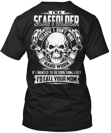 I'm A Scaffolder Because I Don't Mind Hard Work If I Wanted To Do Something Easy I'd Call Your Mom Black T-Shirt Back
